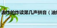 油炸的炸讀第幾聲拼音(油炸的炸讀第幾聲)