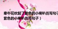 牽牛花吹起了紫色的小喇叭仿寫句子向日葵(牽牛花吹起了紫色的小喇叭仿寫句子)