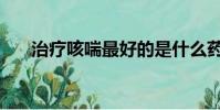 治療咳喘最好的是什么藥(治療咳喘)