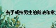右手戒指男生的戴法和意義(右手戒指)