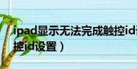 ipad顯示無法完成觸控id設置(無法完成觸控id設置)