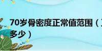 70歲骨密度正常值范圍(正常人的骨密度是多少)