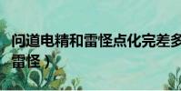 問道電精和雷怪點化完差多少(問道電精進化雷怪)