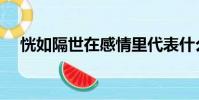 恍如隔世在感情里代表什么(恍如隔世)