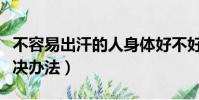 不容易出汗的人身體好不好(不容易出汗的解決辦法)