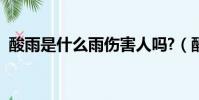 酸雨是什么雨傷害人嗎?(酸雨是什么意思)