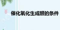催化氧化生成醛的條件(催化氧化)