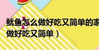魷魚怎么做好吃又簡單的家常做法(魷魚怎么做好吃又簡單)