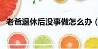老爸退休后沒事做怎么辦(沒事做怎么辦)