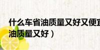 什么車省油質量又好又便宜2023(什么車省油質量又好)