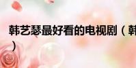 韓藝瑟最好看的電視劇(韓藝瑟主演的電視劇)