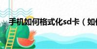 手機如何格式化sd卡(如何格式化sd卡)