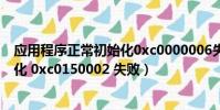 應用程序正常初始化0xc0000006失敗(應用程序正常初始化 0xc0150002 失敗)