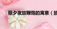 除夕夜放鞭炮的寓意(放鞭炮的寓意)