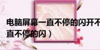 電腦屏幕一直不停的閃開不了機(電腦屏幕一直不停的閃)