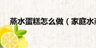 蒸水蛋糕怎么做(家庭水蒸蛋糕的做法)
