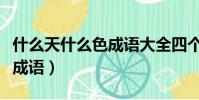 什么天什么色成語大全四個字(什么天什么色成語)