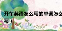 開車英語怎么寫的單詞怎么讀(開車英語怎么寫)