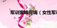 軍訓蜜蜂爬嘴(女性軍訓馬蜂爬嘴)