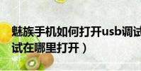魅族手機如何打開usb調試(魅族手機usb調試在哪里打開)
