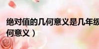 絕對值的幾何意義是幾年級學的(絕對值的幾何意義)