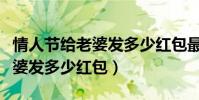 情人節給老婆發多少紅包最合適(情人節給老婆發多少紅包)
