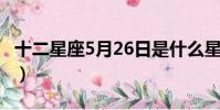 十二星座5月26日是什么星座(5 26什么星座)