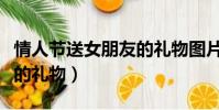 情人節送女朋友的禮物圖片(情人節送女朋友的禮物)