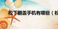 松下翻蓋手機有哪些(松下翻蓋手機)