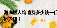 海底撈人均消費多少錢一位(海底撈人均消費多少錢)