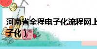 河南省全程電子化流程網上平臺(河南全程電子化)