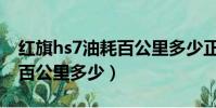 紅旗hs7油耗百公里多少正常(紅旗hs7油耗百公里多少)