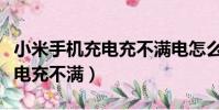 小米手機充電充不滿電怎么回事(小米手機充電充不滿)