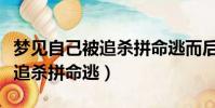 夢見自己被追殺拼命逃而后驚醒(夢見自己被追殺拼命逃)