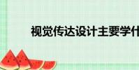 視覺傳達設計主要學什么(視覺)
