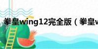 拳皇wing12完全版(拳皇wing1 2完全版)