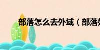 部落怎么去外域(部落如何去外域)