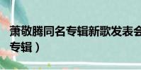 蕭敬騰同名專輯新歌發表會貼吧(蕭敬騰同名專輯)