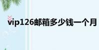 vip126郵箱多少錢一個月(vip126郵箱)