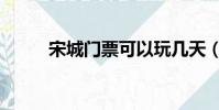 宋城門票可以玩幾天(宋城門票)
