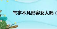 氣宇不凡形容女人嗎(氣宇不凡)