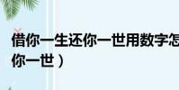 借你一生還你一世用數字怎么說(借你一生還你一世)