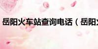 岳陽火車站查詢電話(岳陽火車站訂票電話)