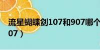 流星蝴蝶劍107和907哪個好(流星蝴蝶劍1 07)