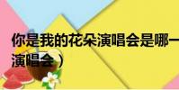 你是我的花朵演唱會是哪一集(你是我的花朵演唱會)