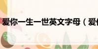 愛你一生一世英文字母(愛你一生一世英文)