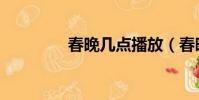 春晚幾點播放(春晚幾點)