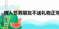 情人節男朋友不送禮物正常嗎(情人節男朋友)