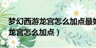 夢幻西游龍宮怎么加點最好2021(夢幻西游龍宮怎么加點)