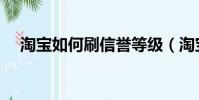 淘寶如何刷信譽等級(淘寶怎么刷信譽)